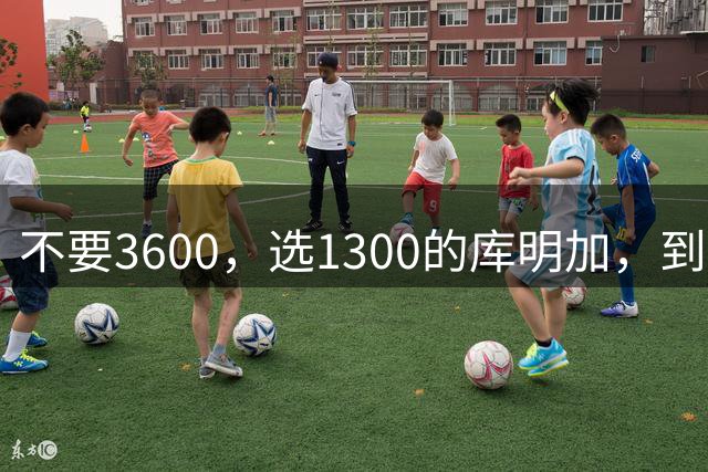 不要3600，选1300的库明加，到底嫌弃湖人什么？