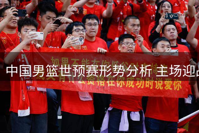 中国男篮世预赛形势分析 主场迎战黎巴嫩成关键战役
