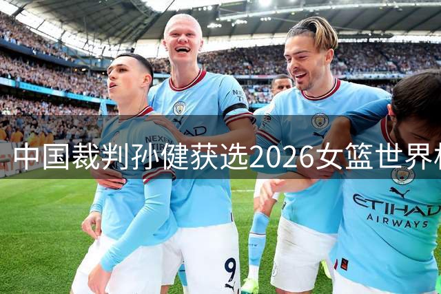 中国裁判孙健获选2026女篮世界杯执法团队