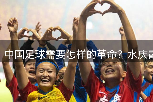 中国足球需要怎样的革命？水庆霞基层实践给出答案
