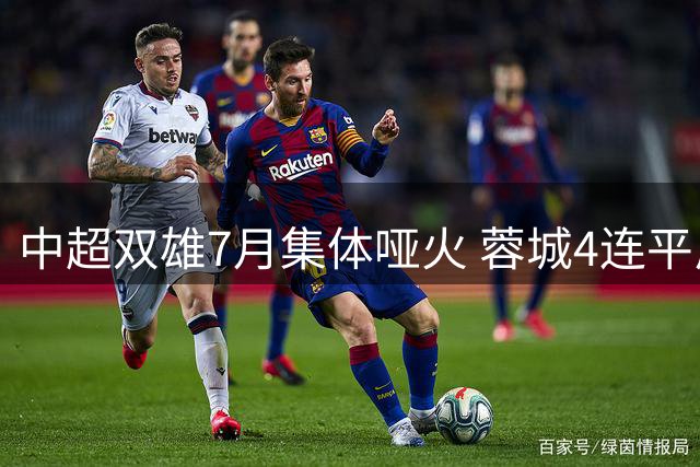 中超双雄7月集体哑火 蓉城4连平反扩大榜首优势