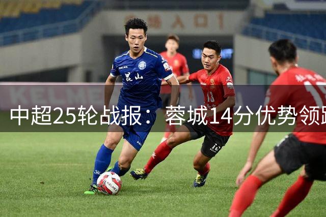 中超25轮战报：蓉城14分优势领跑 下轮若胜或提前锁定冠军