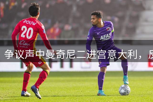 争议声中曼奇尼二进宫意大利，反对者马尔蒂尼被拉涅利替换