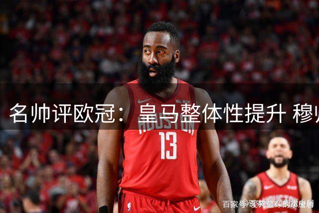 名帅评欧冠：皇马整体性提升 穆帅掌控力成关键