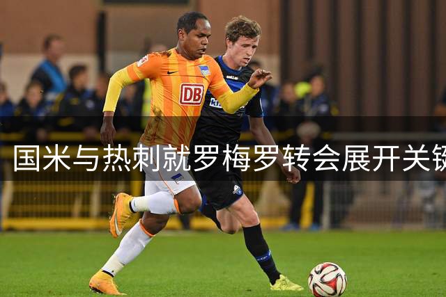 国米与热刺就罗梅罗转会展开关键谈判 交易现重大突破迹象