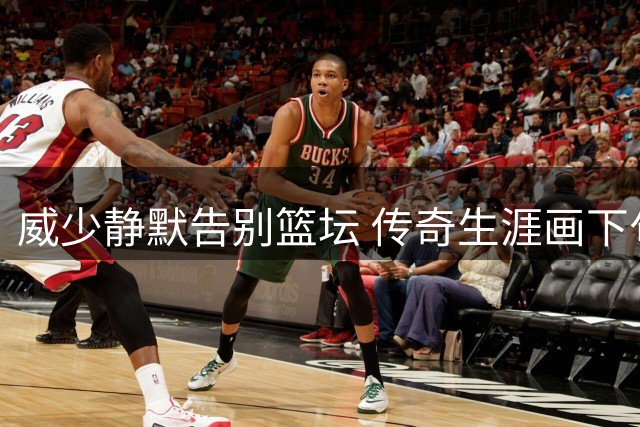 威少静默告别篮坛 传奇生涯画下句点