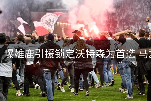曝雄鹿引援锁定沃特森为首选 马瑟林或成备胎方案