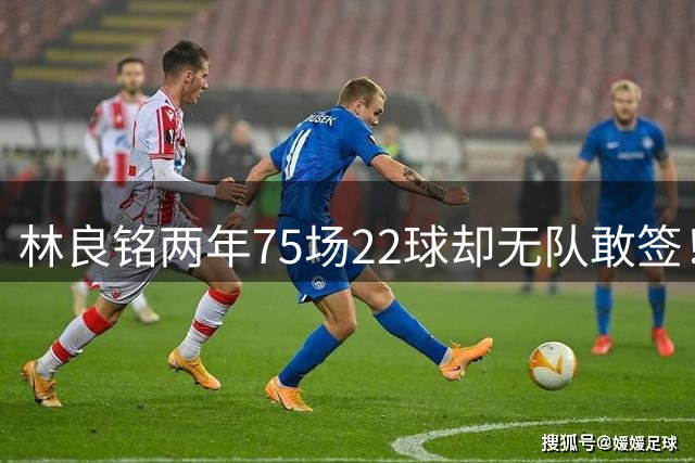 林良铭两年75场22球却无队敢签！国安债务122亿只能开短约