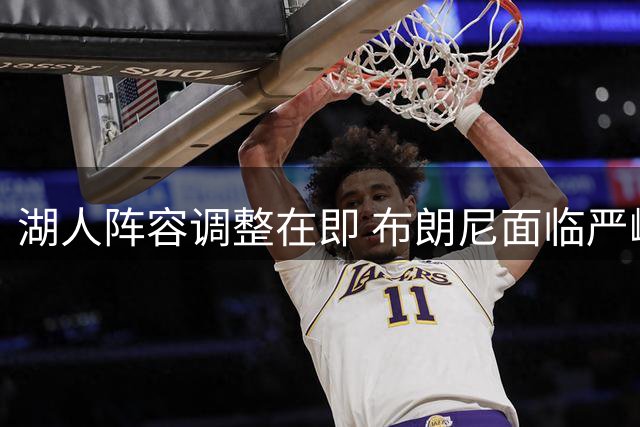 湖人阵容调整在即 布朗尼面临严峻考验