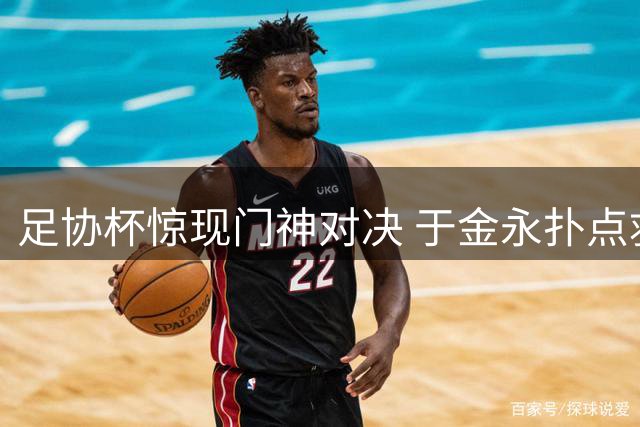 足协杯惊现门神对决 于金永扑点救主助泰山绝平三镇