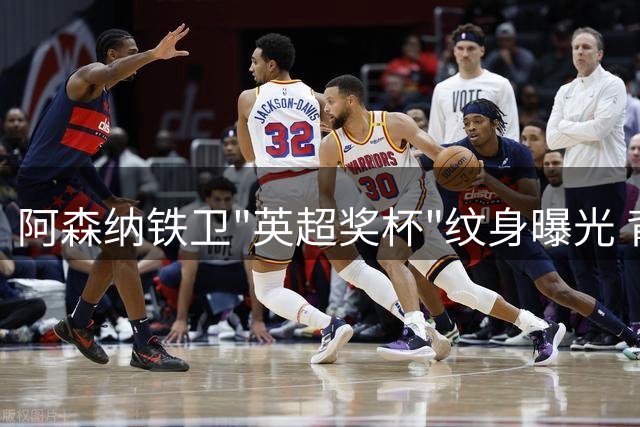阿森纳铁卫"英超奖杯"纹身曝光 背后故事引发球迷热议