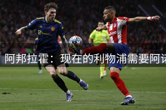 阿邦拉霍：现在的利物浦需要阿诺德，1000万镑租借1年也该签回他