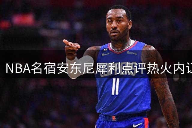 NBA名宿安东尼犀利点评热火内讧：用马甲账号开喷暴露真实态度